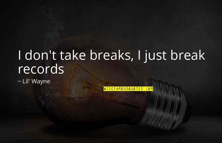Sartre Art Quotes By Lil' Wayne: I don't take breaks, I just break records Sartre Art Quotes By Lil' Wayne: I don't take breaks, I just break records