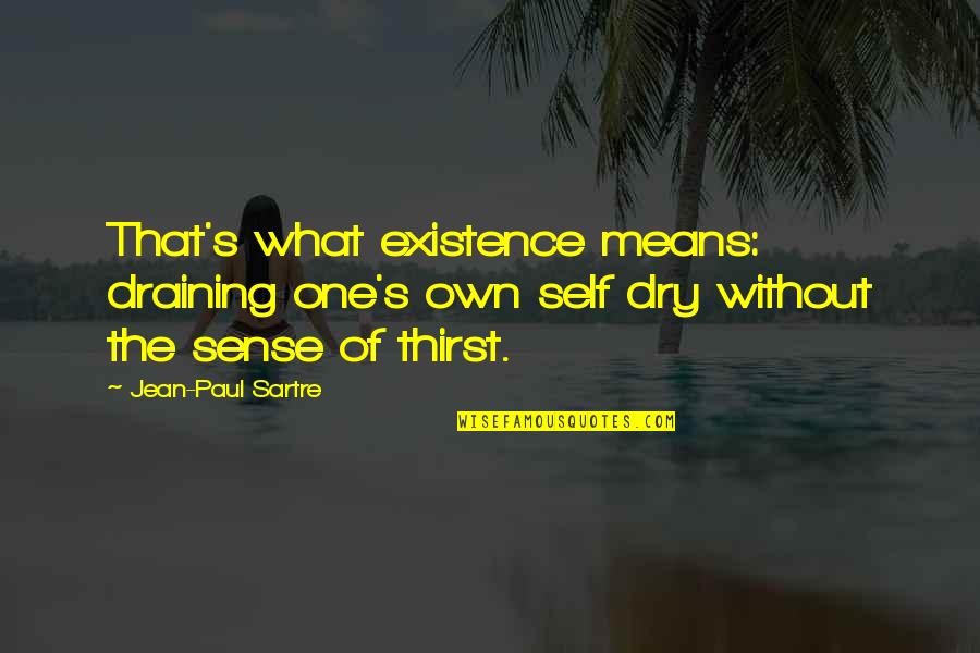 Sartre Jean Paul Quotes By Jean-Paul Sartre: That's what existence means: draining one's own self Sartre Jean Paul Quotes By Jean-Paul Sartre: That's what existence means: draining one's own self