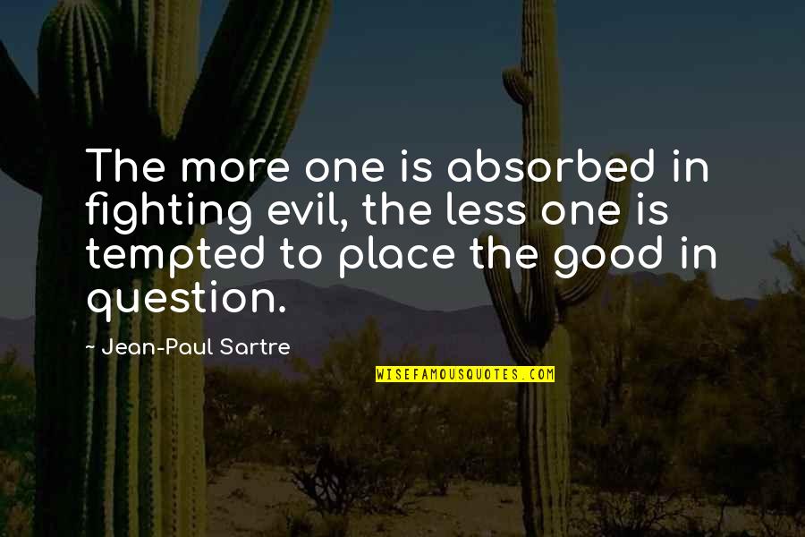 Sartre Jean Paul Quotes By Jean-Paul Sartre: The more one is absorbed in fighting evil, Sartre Jean Paul Quotes By Jean-Paul Sartre: The more one is absorbed in fighting evil,