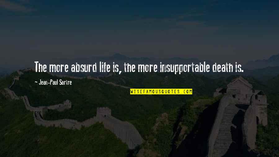 Sartre Jean Paul Quotes By Jean-Paul Sartre: The more absurd life is, the more insupportable Sartre Jean Paul Quotes By Jean-Paul Sartre: The more absurd life is, the more insupportable