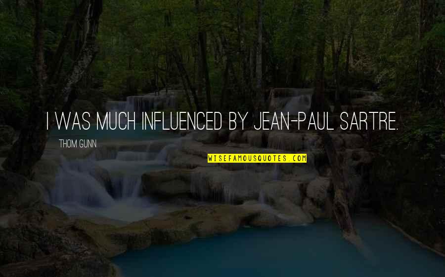 Sartre Jean Paul Quotes By Thom Gunn: I was much influenced by Jean-Paul Sartre. Sartre Jean Paul Quotes By Thom Gunn: I was much influenced by Jean-Paul Sartre.