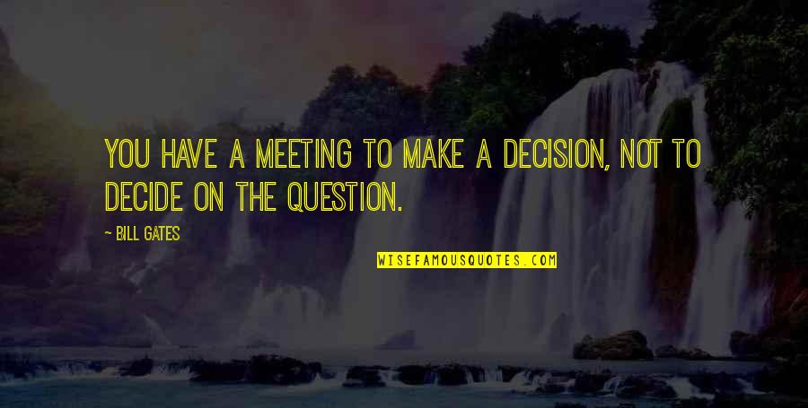 Sartre Literature Quotes By Bill Gates: You have a meeting to make a decision,