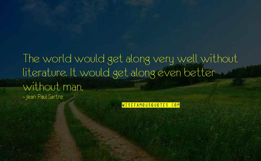 Sartre Literature Quotes By Jean-Paul Sartre: The world would get along very well without