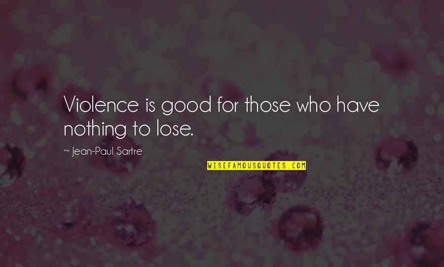 Sartre Nothing Quotes By Jean-Paul Sartre: Violence is good for those who have nothing Sartre Nothing Quotes By Jean-Paul Sartre: Violence is good for those who have nothing