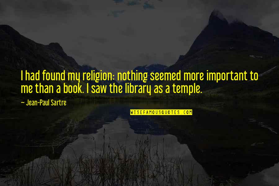 Sartre Nothing Quotes By Jean-Paul Sartre: I had found my religion: nothing seemed more Sartre Nothing Quotes By Jean-Paul Sartre: I had found my religion: nothing seemed more