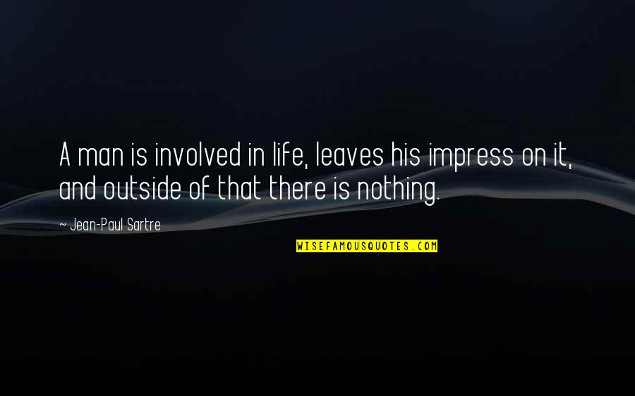 Sartre Nothing Quotes By Jean-Paul Sartre: A man is involved in life, leaves his