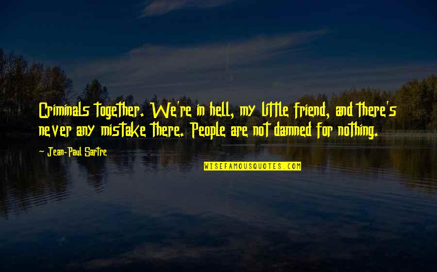 Sartre Nothing Quotes By Jean-Paul Sartre: Criminals together. We're in hell, my little friend, Sartre Nothing Quotes By Jean-Paul Sartre: Criminals together. We're in hell, my little friend,