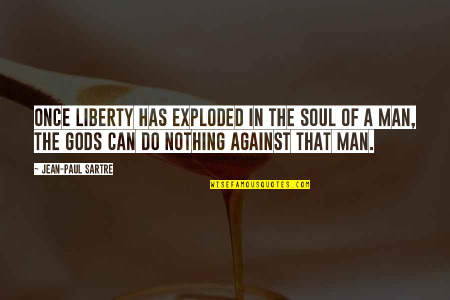 Sartre Nothing Quotes By Jean-Paul Sartre: Once liberty has exploded in the soul of Sartre Nothing Quotes By Jean-Paul Sartre: Once liberty has exploded in the soul of