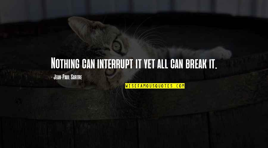 Sartre Nothing Quotes By Jean-Paul Sartre: Nothing can interrupt it yet all can break Sartre Nothing Quotes By Jean-Paul Sartre: Nothing can interrupt it yet all can break