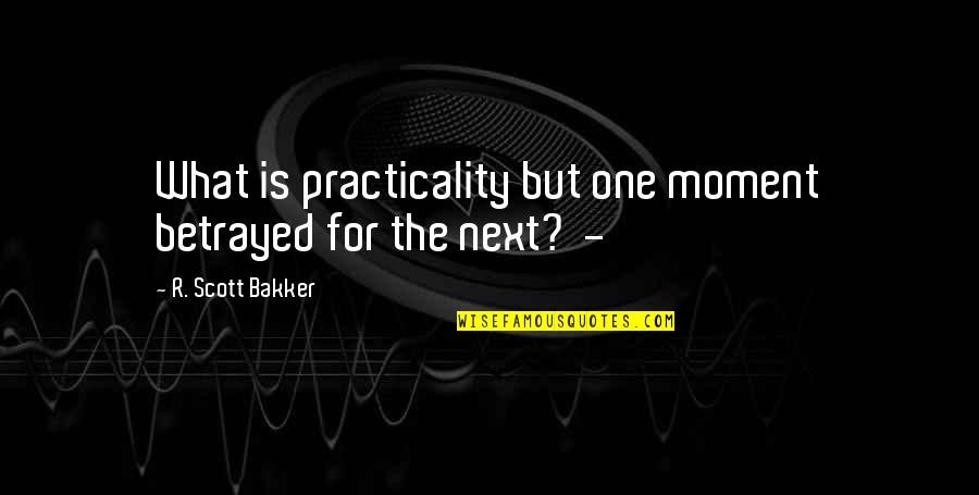 Sartre Nothingness Quotes By R. Scott Bakker: What is practicality but one moment betrayed for Sartre Nothingness Quotes By R. Scott Bakker: What is practicality but one moment betrayed for