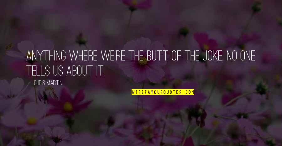 Sartwell Creek Quotes By Chris Martin: Anything where we're the butt of the joke,