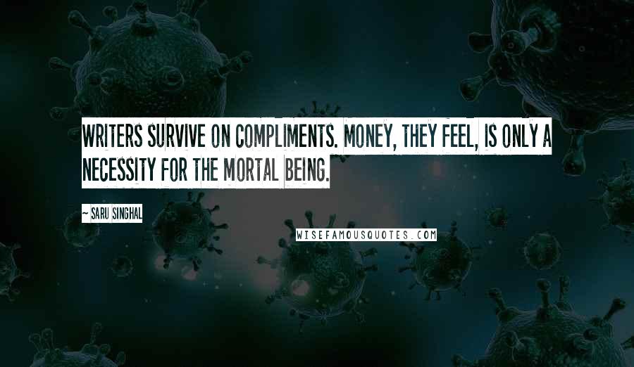 Saru Singhal quotes: Writers survive on compliments. Money, they feel, is only a necessity for the mortal being.