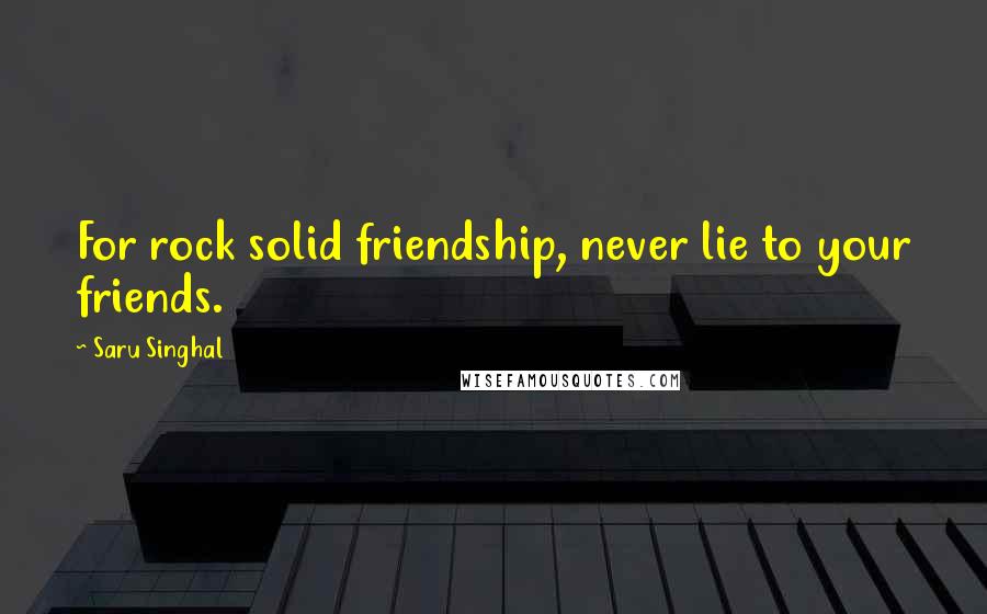 Saru Singhal quotes: For rock solid friendship, never lie to your friends.