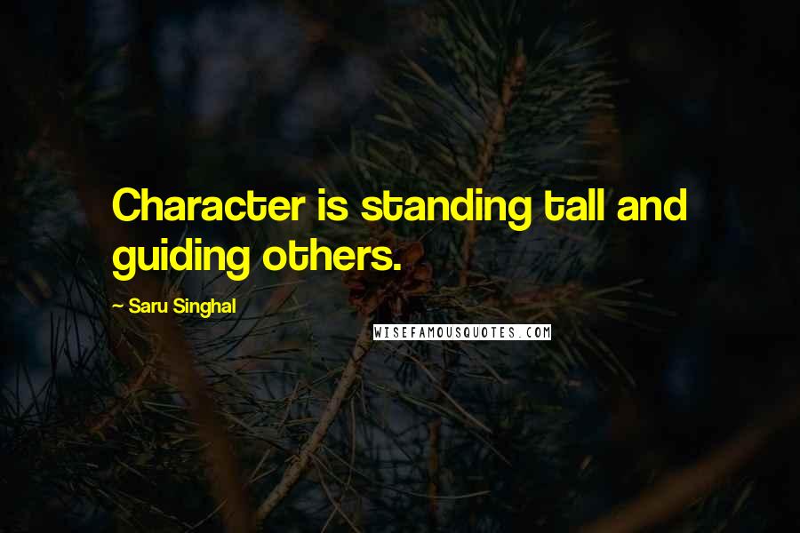 Saru Singhal quotes: Character is standing tall and guiding others.