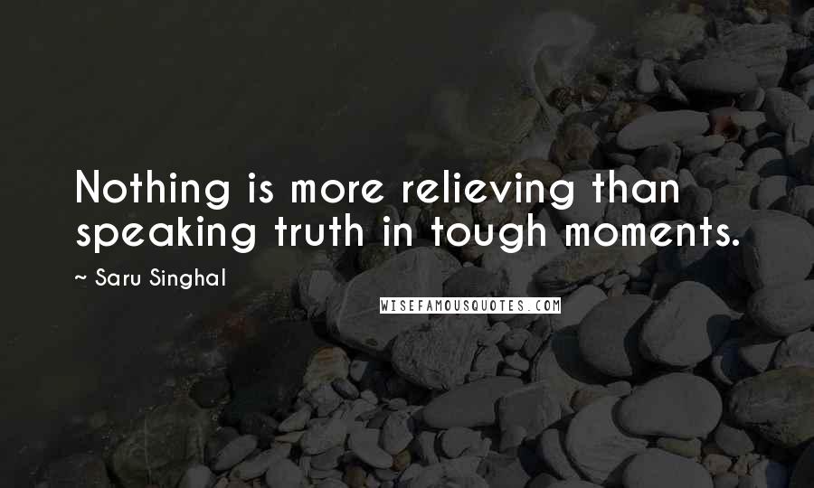 Saru Singhal quotes: Nothing is more relieving than speaking truth in tough moments.
