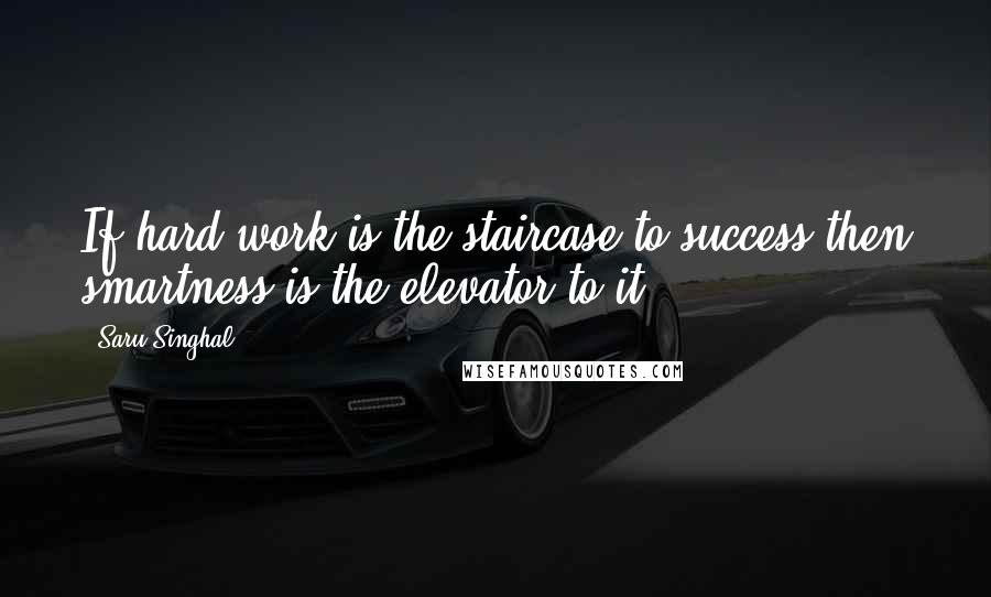 Saru Singhal quotes: If hard work is the staircase to success then smartness is the elevator to it.