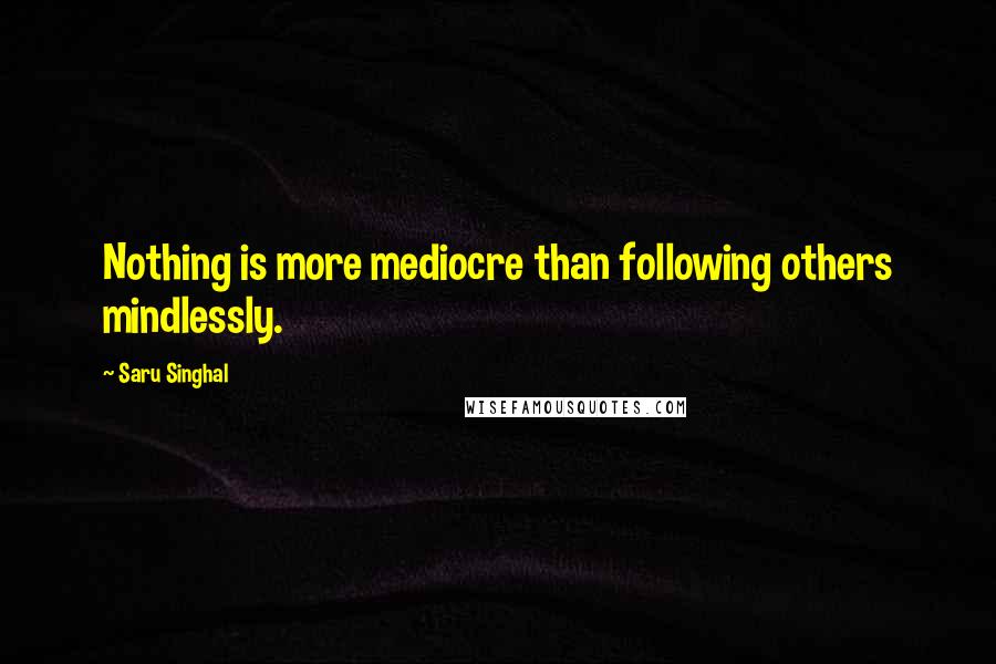 Saru Singhal quotes: Nothing is more mediocre than following others mindlessly.