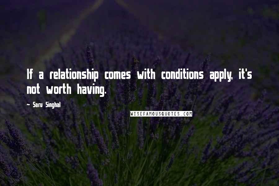 Saru Singhal quotes: If a relationship comes with conditions apply, it's not worth having.