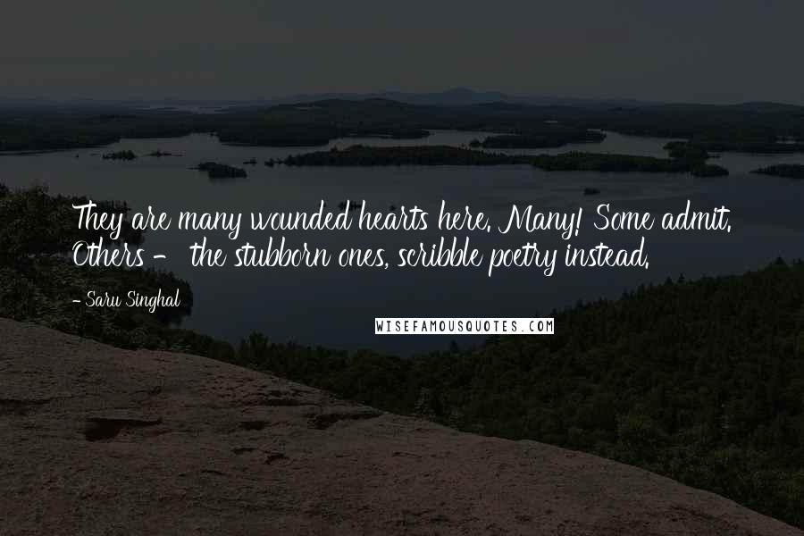 Saru Singhal quotes: They are many wounded hearts here. Many! Some admit. Others - the stubborn ones, scribble poetry instead.