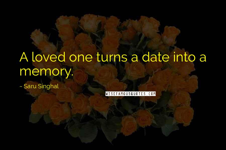 Saru Singhal quotes: A loved one turns a date into a memory.
