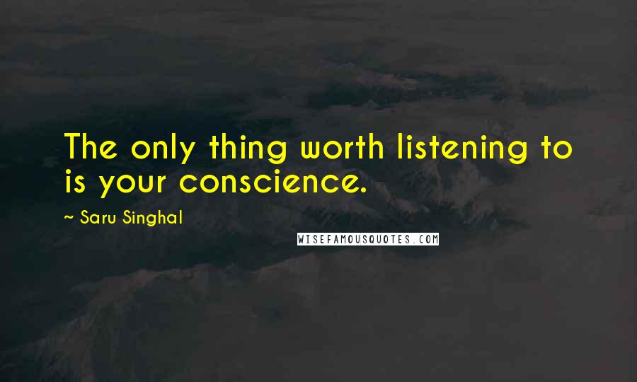 Saru Singhal quotes: The only thing worth listening to is your conscience.