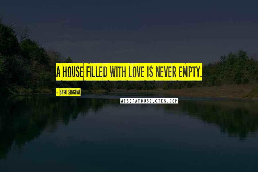 Saru Singhal quotes: A house filled with love is never empty.