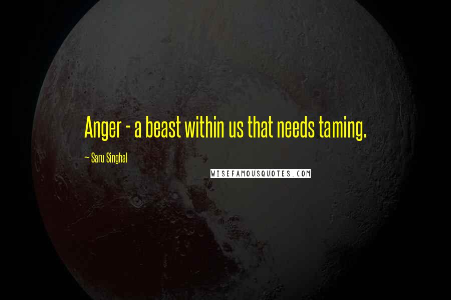 Saru Singhal quotes: Anger - a beast within us that needs taming.