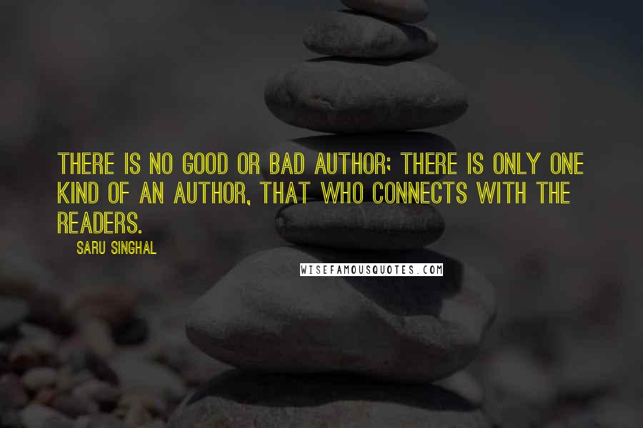 Saru Singhal quotes: There is no good or bad author; there is only one kind of an author, that who connects with the readers.