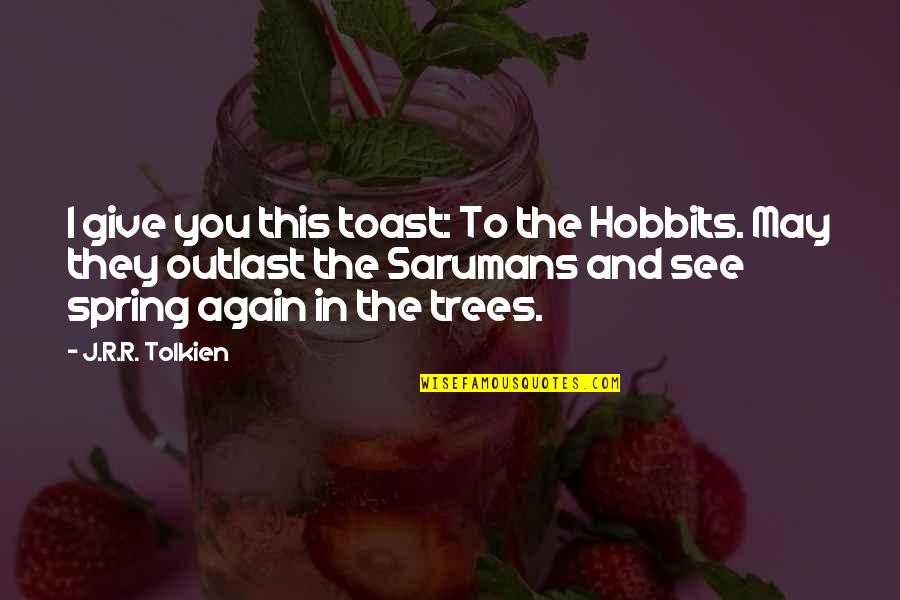 Sarumans Quotes By J.R.R. Tolkien: I give you this toast: To the Hobbits.