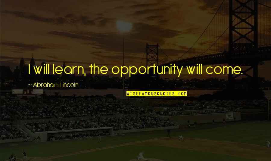 Sarumans Speech Quotes By Abraham Lincoln: I will learn, the opportunity will come.