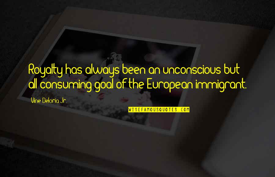 Sarunya Bangsaruntip Quotes By Vine Deloria Jr.: Royalty has always been an unconscious but all-consuming Sarunya Bangsaruntip Quotes By Vine Deloria Jr.: Royalty has always been an unconscious but all-consuming