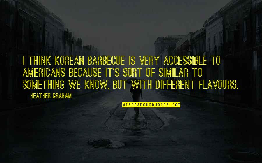 Sarutahiko Quotes By Heather Graham: I think Korean barbecue is very accessible to