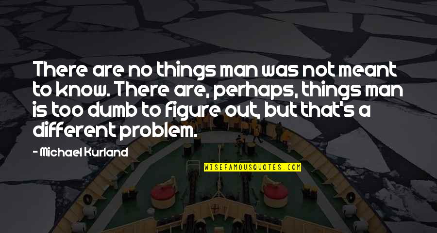 Sarutul Dulce Quotes By Michael Kurland: There are no things man was not meant Sarutul Dulce Quotes By Michael Kurland: There are no things man was not meant