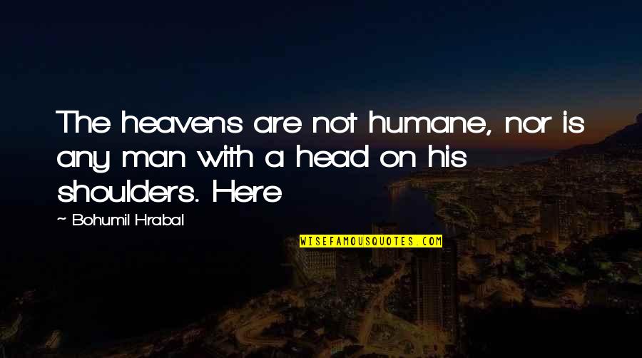 Sarva Quotes By Bohumil Hrabal: The heavens are not humane, nor is any