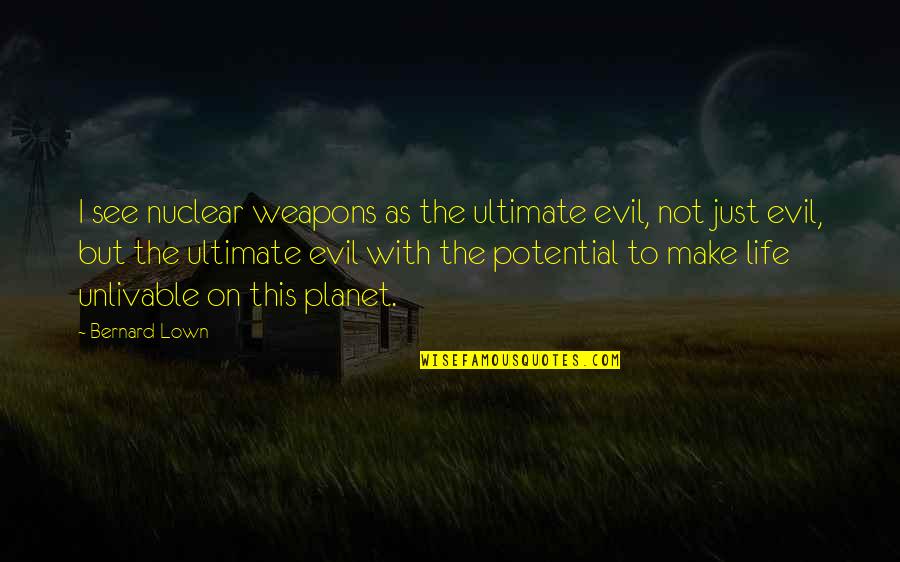 Sarvam Songs Quotes By Bernard Lown: I see nuclear weapons as the ultimate evil, Sarvam Songs Quotes By Bernard Lown: I see nuclear weapons as the ultimate evil,