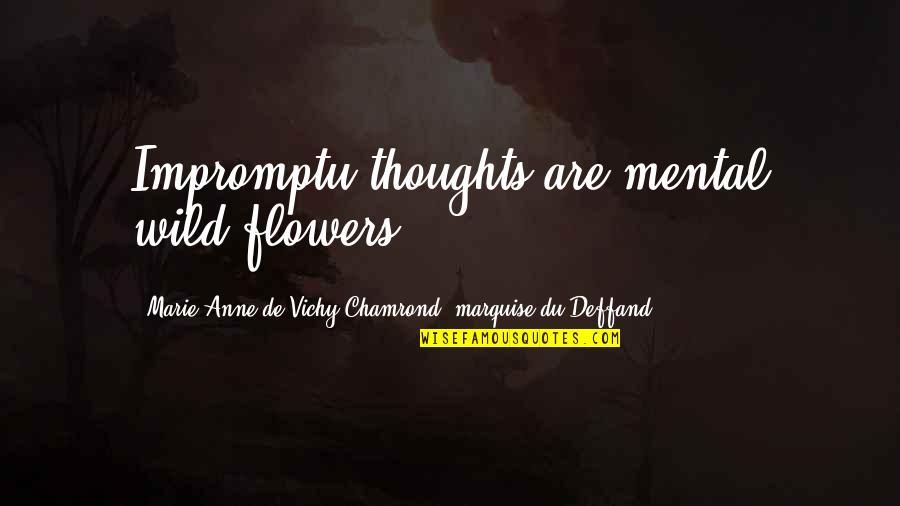 Sarvelio Del Quotes By Marie Anne De Vichy-Chamrond, Marquise Du Deffand: Impromptu thoughts are mental wild-flowers. Sarvelio Del Quotes By Marie Anne De Vichy-Chamrond, Marquise Du Deffand: Impromptu thoughts are mental wild-flowers.