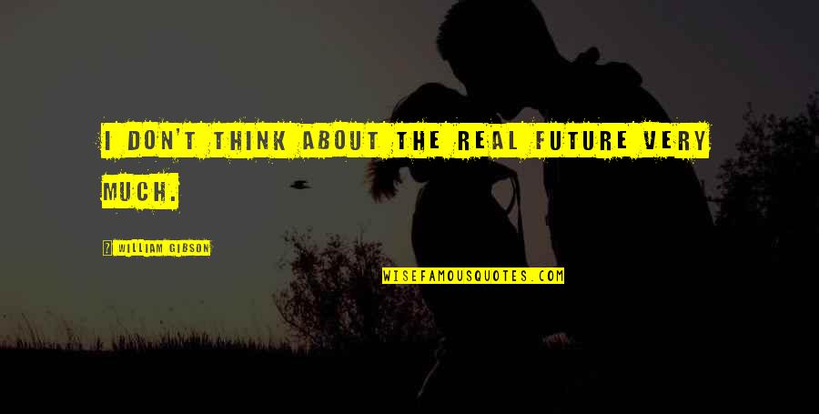Sarvelio Del Quotes By William Gibson: I don't think about the real future very Sarvelio Del Quotes By William Gibson: I don't think about the real future very