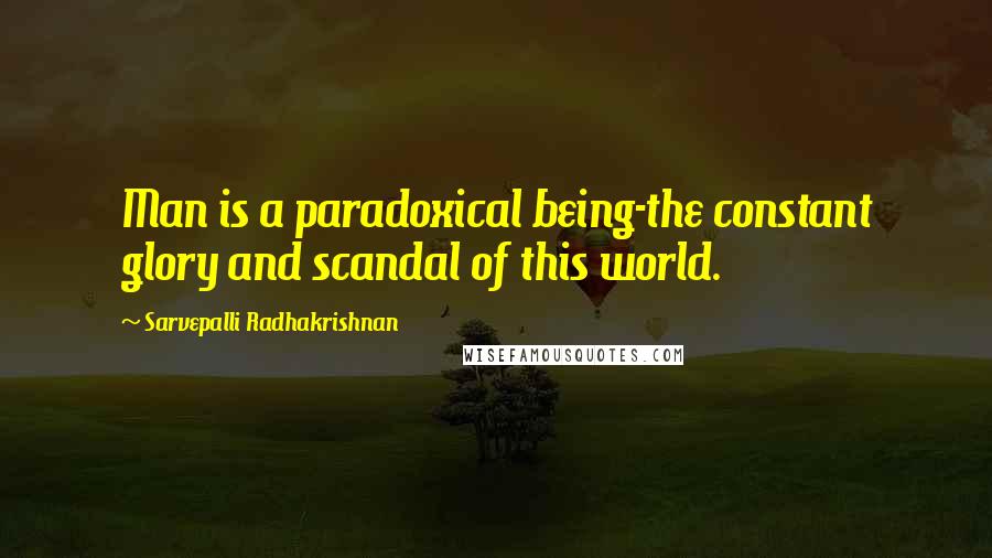 Sarvepalli Radhakrishnan quotes: Man is a paradoxical being-the constant glory and scandal of this world.