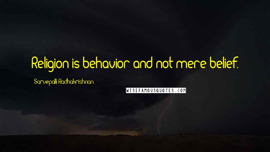 Sarvepalli Radhakrishnan quotes: Religion is behavior and not mere belief.