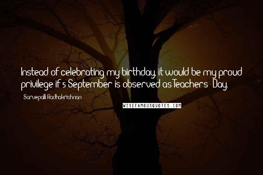 Sarvepalli Radhakrishnan quotes: Instead of celebrating my birthday, it would be my proud privilege if 5 September is observed as Teachers' Day.