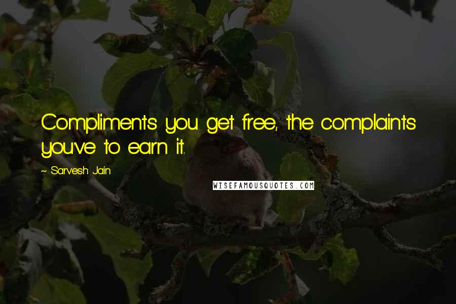 Sarvesh Jain quotes: Compliments you get free, the complaints you've to earn it.