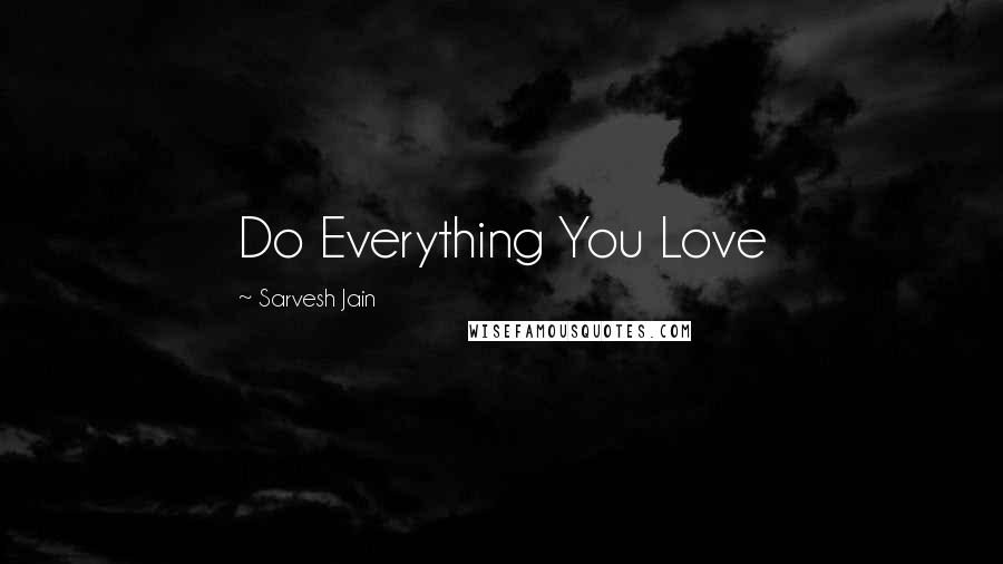 Sarvesh Jain quotes: Do Everything You Love