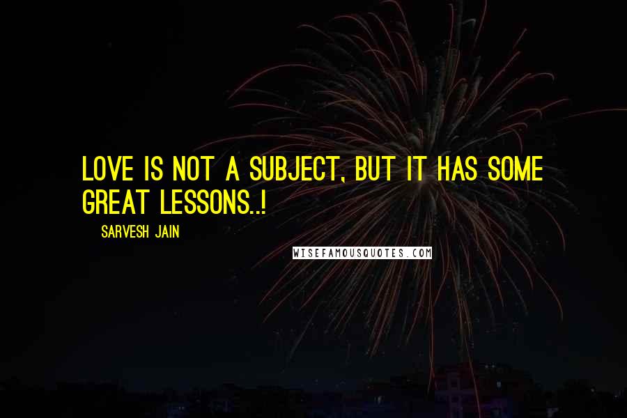 Sarvesh Jain quotes: Love is not a Subject, but it has some great lessons..!