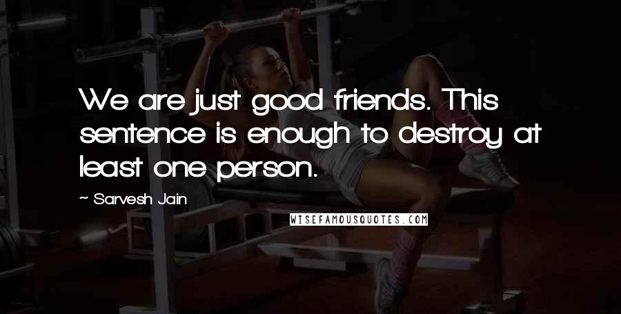 Sarvesh Jain quotes: We are just good friends. This sentence is enough to destroy at least one person.