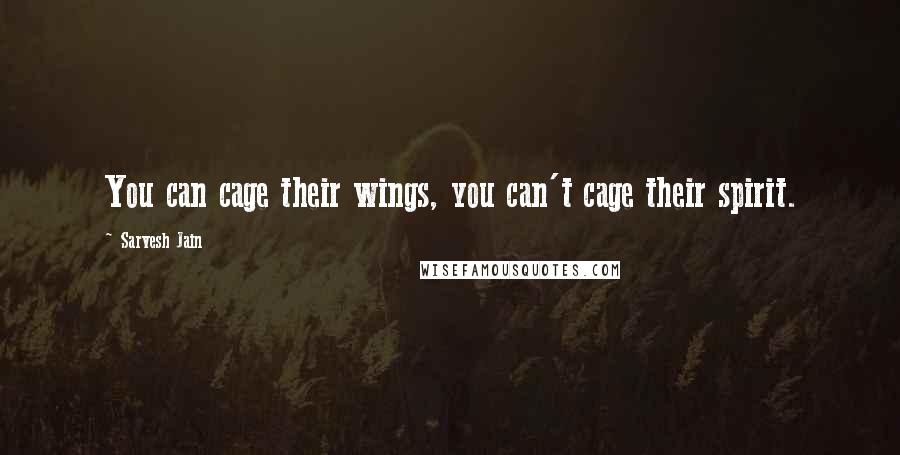 Sarvesh Jain quotes: You can cage their wings, you can't cage their spirit.