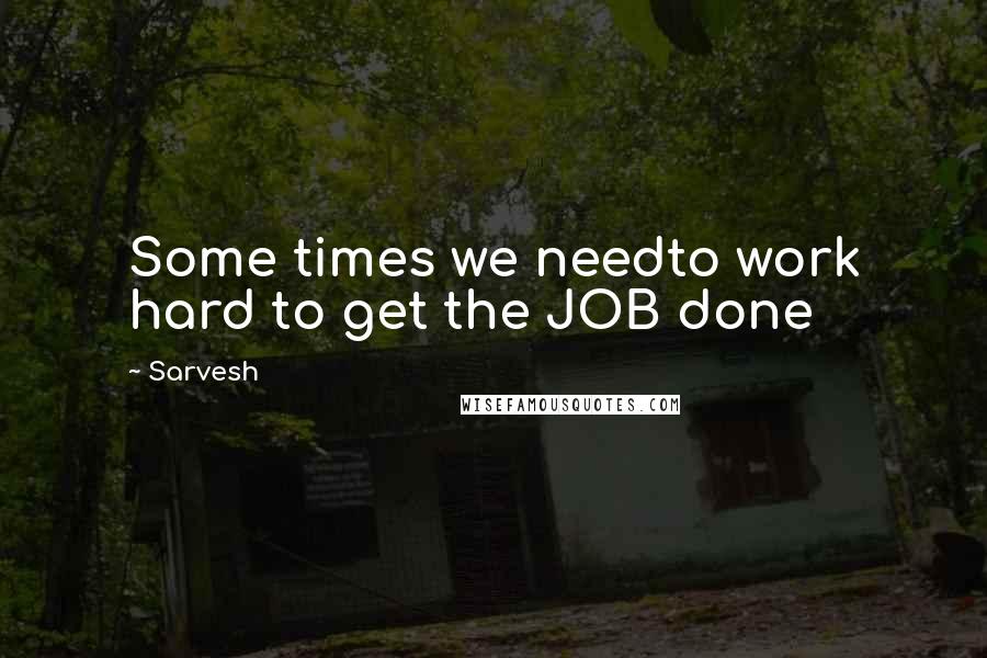 Sarvesh quotes: Some times we needto work hard to get the JOB done