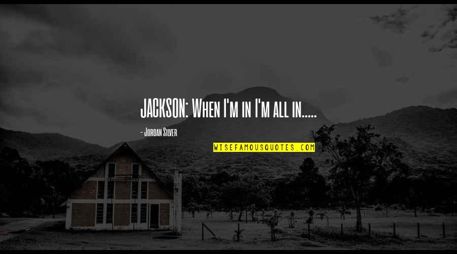 Sarvis Quotes By Jordan Silver: JACKSON: When I'm in I'm all in.....