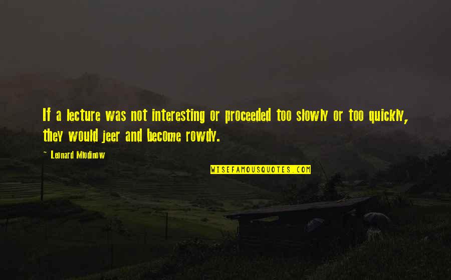 Sarwar Gulshan Quotes By Leonard Mlodinow: If a lecture was not interesting or proceeded Sarwar Gulshan Quotes By Leonard Mlodinow: If a lecture was not interesting or proceeded
