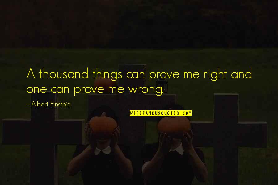 Sarwari Brothers Quotes By Albert Einstein: A thousand things can prove me right and Sarwari Brothers Quotes By Albert Einstein: A thousand things can prove me right and
