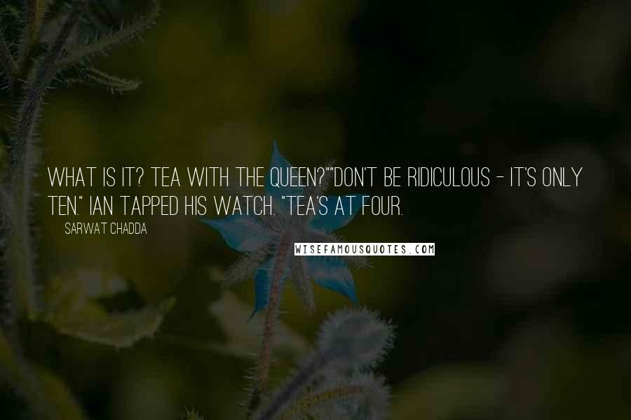 Sarwat Chadda quotes: What is it? Tea with the Queen?""Don't be ridiculous - it's only ten." Ian tapped his watch. "Tea's at four. Sarwat Chadda quotes: What is it? Tea with the Queen?""Don't be ridiculous - it's only ten." Ian tapped his watch. "Tea's at four.
